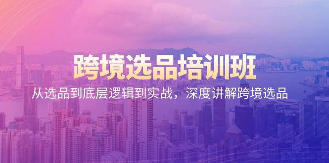 跨境选品培训班：从选品到底层逻辑到实战，深度讲解跨境选品-心语项目网
