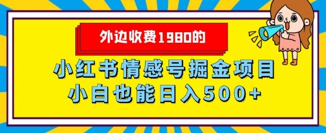 外边收费1980的，小红书情感号掘金项目，小白轻松日入500+-心语项目网