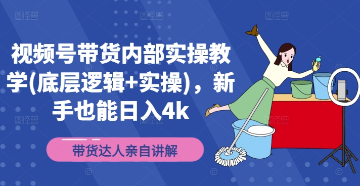 视频号带货内部实操教学(底层逻辑+实操)，新手也能日入4k-心语项目网