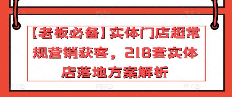 【老板必备】实体门店超常规营销获客，218套实体店落地方案解析-心语项目网