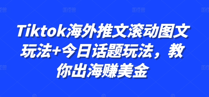 Tiktok海外推文滚动图文玩法+今日话题玩法，教你出海赚美金-心语项目网