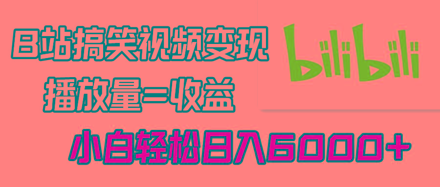 B站搞笑视频变现，播放量=收益，小白轻松日入6000+-心语项目网