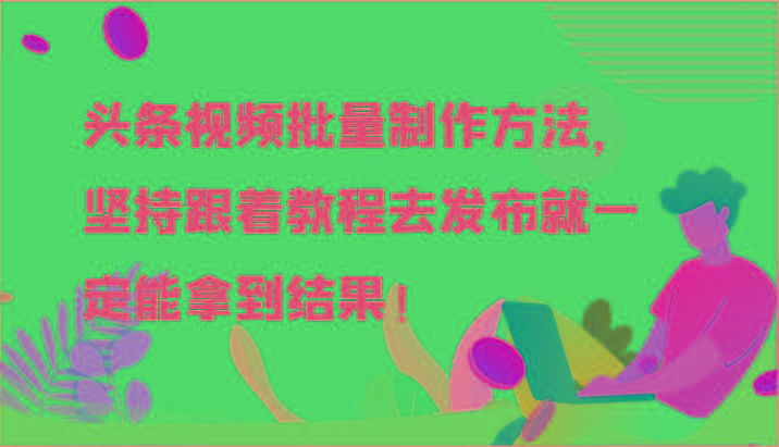 头条视频批量制作方法，坚持跟着教程去发布就一定能拿到结果！-心语项目网