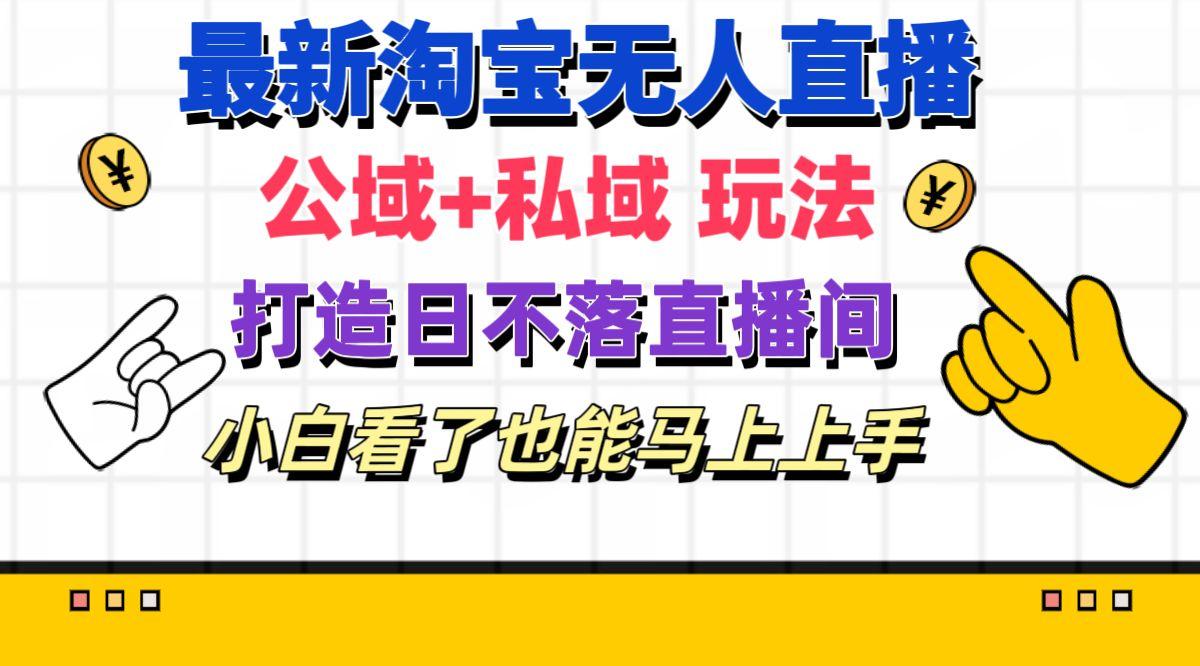 最新淘宝无人直播 公域+私域玩法打造真正的日不落直播间 小白看了也能…-心语项目网