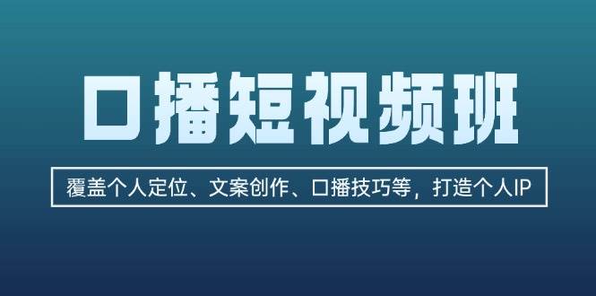 口播短视频班：覆盖个人定位、文案创作、口播技巧等，打造个人IP-心语项目网