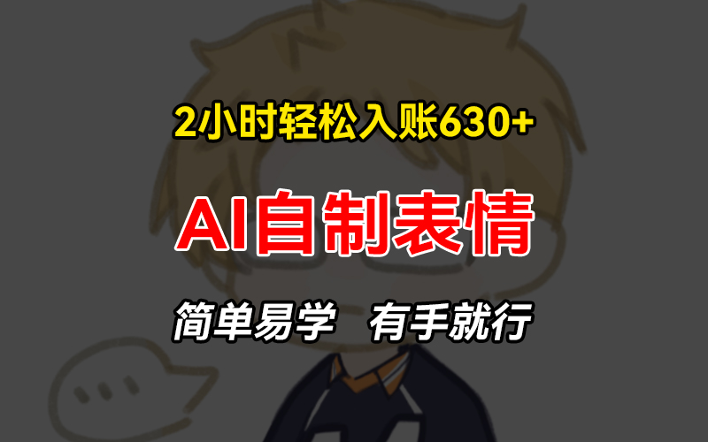 2小时轻松入账630+赚钱项目，手把手教你做AI自制表情，简单易学有手就行-心语项目网
