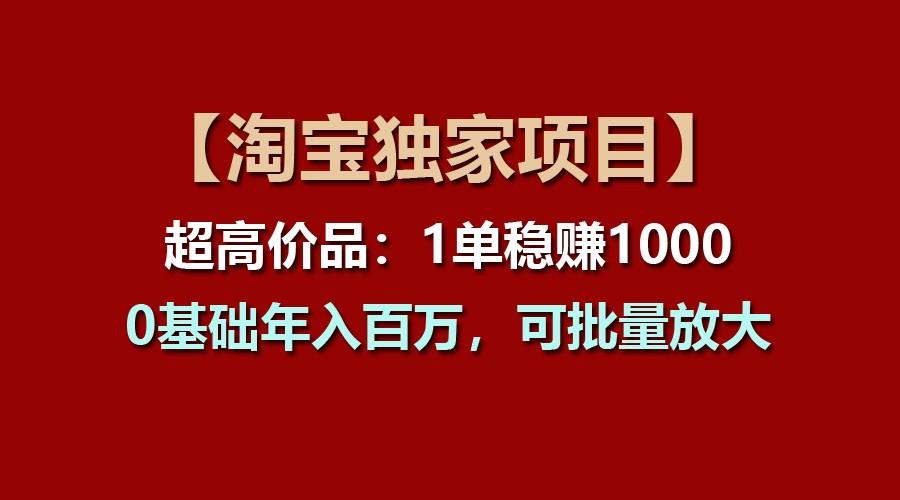 【淘宝独家项目】超高价品：1单稳赚1000多，0基础年入百万，可批量放大-心语项目网