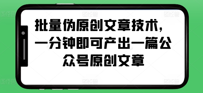 批量伪原创文章技术，一分钟即可产出一篇公众号原创文章-心语项目网
