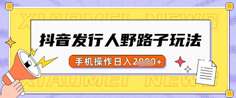 抖音发行人野路子玩法,一单利润50,手机操作一天多张【揭秘】-心语项目网