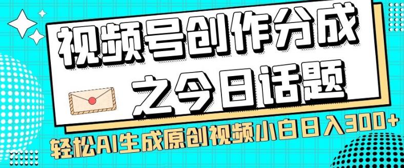 视频号创作分成之今日话题，两种方法，轻松AI生成原创视频，小白日入300+-心语项目网