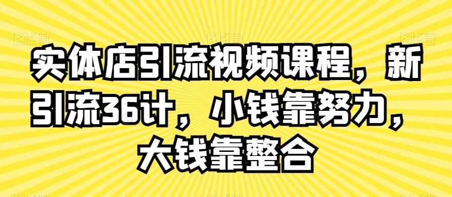 实体店引流视频课程，新引流36计，小钱靠努力，大钱靠整合-心语项目网