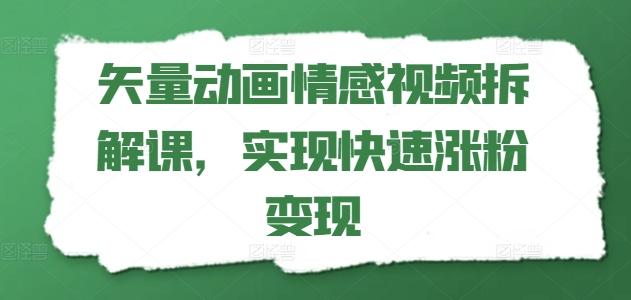 矢量动画情感视频拆解课，实现快速涨粉变现-心语项目网