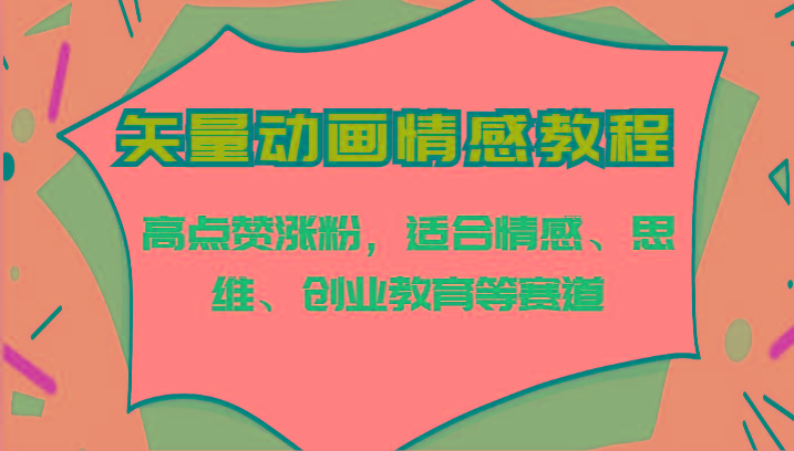 矢量动画情感教程-高点赞涨粉，适合情感、思维、创业教育等赛道-心语项目网
