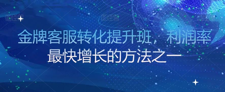 金牌客服转化提升班，利润率最快增长的方法之一-心语项目网