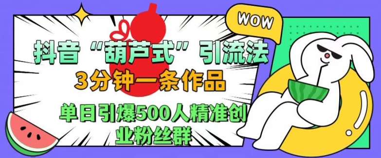 抖音葫芦式引流法，三分钟一条作品，单日引爆抖音500人精准创业粉丝群【揭秘】-心语项目网