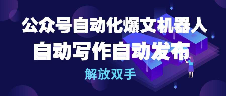 (10069期)公众号流量主自动化爆文机器人，自动写作自动发布，解放双手-心语项目网