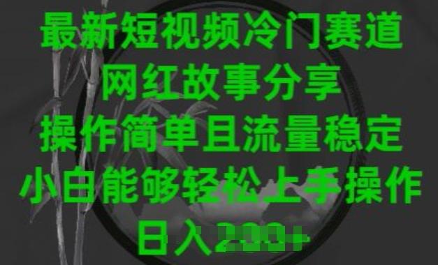 最新短视频冷门赛道，网红故事分享，操作简单且流量稳定，小白能够轻松上手操作【揭秘】-心语项目网