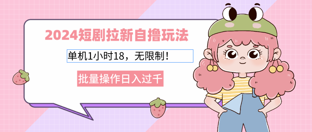 2024短剧拉新自撸玩法。单机1小时18，无限制，批量操作日入过千-心语项目网