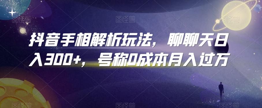 抖音手相解析玩法，聊聊天日入300+，号称0成本月入过万【揭秘】-心语项目网