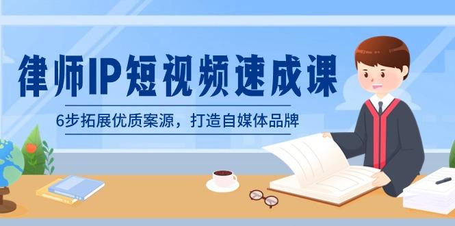 律师-IP短视频速成课，6步拓展优质案源，打造自媒体品牌(无水印)-心语项目网