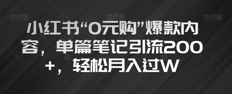 小红书“0元购”爆款内容，单篇笔记引流200+，轻松月入过W【揭秘】-心语项目网