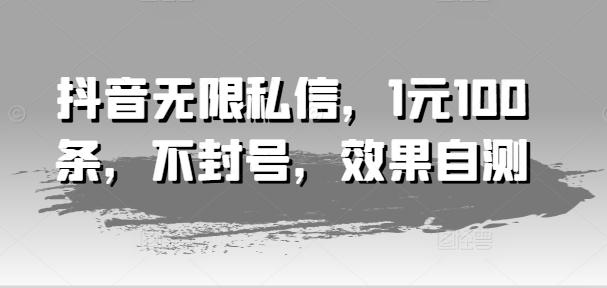 抖音无限私信，1元100条，不封号，效果自测-心语项目网