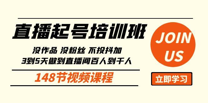直播起号课：没作品没粉丝不投抖加 3到5天直播间百人到千人方法(148节)-心语项目网