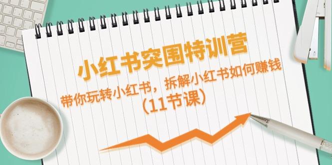 小红书突围特训营，拆解小红书如何赚钱，带你玩转小红书(11节课)-心语项目网