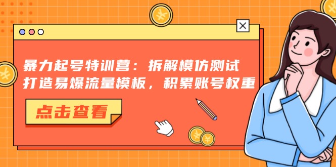 暴力起号特训营：拆解模仿测试，打造易爆流量模板，积累账号权重-心语项目网