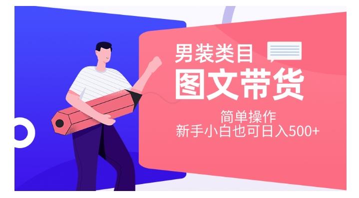 男装类目图文带货，简单操作，新手小白也可日入500+【揭秘】-心语项目网