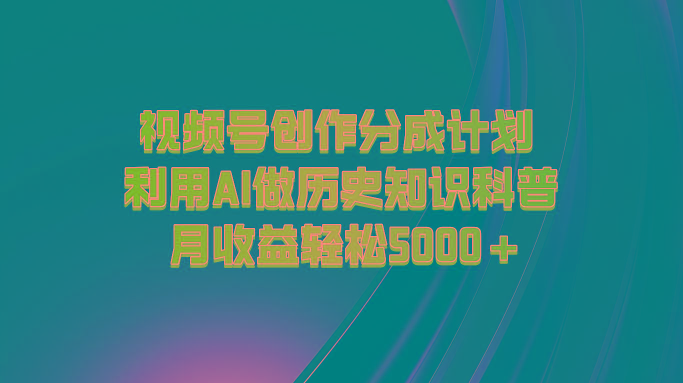 视频号创作分成计划 利用AI做历史知识科普 月收益轻松5000+-心语项目网