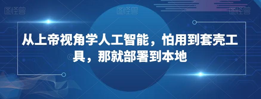 从上帝视角学人工智能，怕用到套壳工具，那就部署到本地-心语项目网