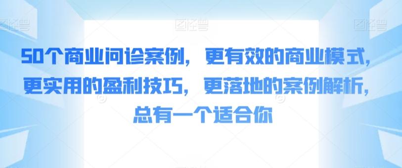 50个商业问诊案例，更有效的商业模式，更实用的盈利技巧，更落地的案例解析，总有一个适合你-心语项目网