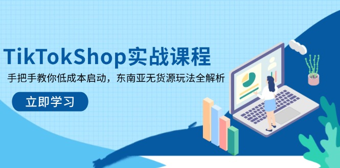 TikTokShop实战课程，手把手教你低成本启动，东南亚无货源玩法全解析-心语项目网
