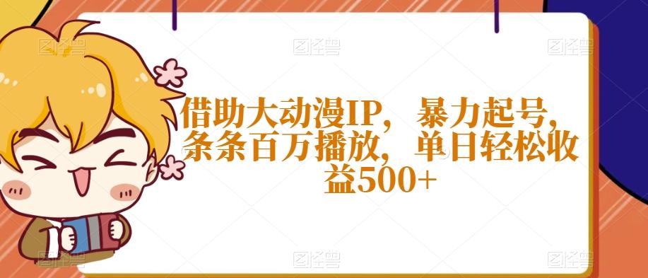 借助大动漫IP，暴力起号，条条百万播放，单日轻松收益500+【揭秘】-心语项目网