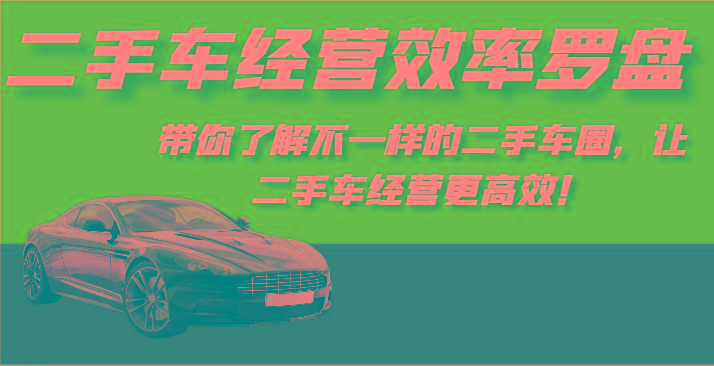 二手车经营效率罗盘-带你了解不一样的二手车圈，让二手车经营更高效！-心语项目网