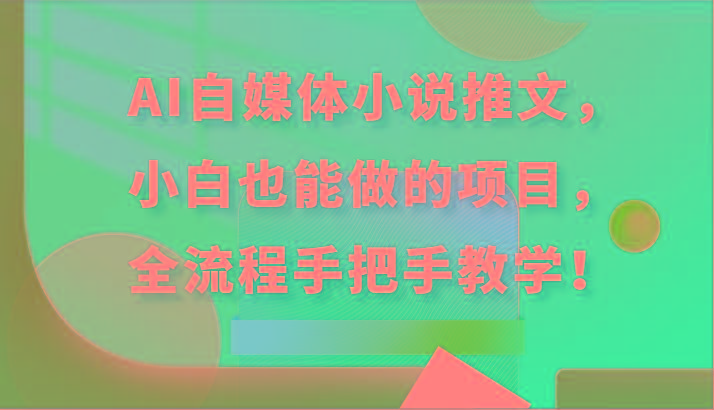 AI自媒体小说推文，小白也能做的项目，全流程手把手教学！-心语项目网