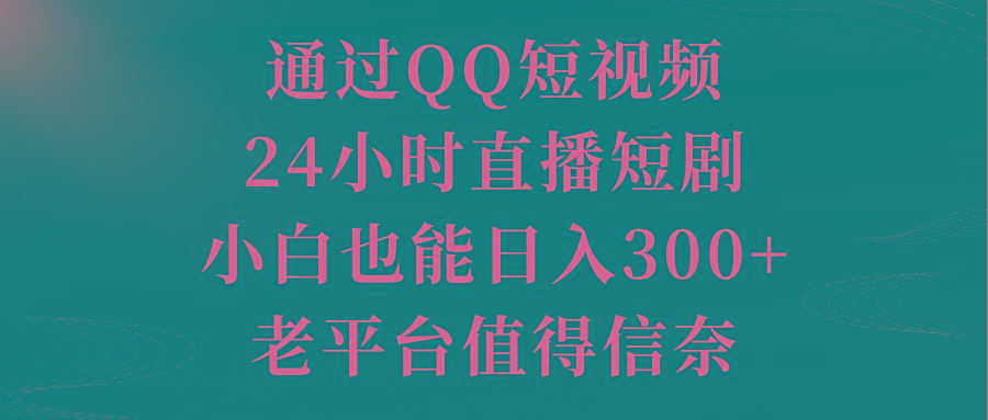 通过QQ短视频、24小时直播短剧，小白也能日入300+，老平台值得信奈-心语项目网