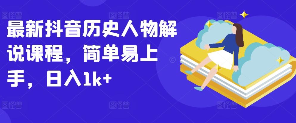 最新抖音历史人物解说课程，简单易上手，日入1k+-心语项目网