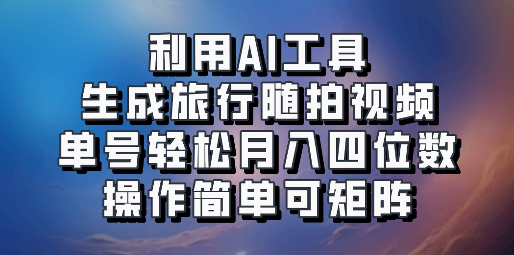 利用AI工具生成旅行随拍视频，单号轻松月入四位数，操作简单可矩阵-心语项目网