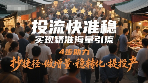 投流快准稳，实现精准海量引流，4步助力，抄捷径·做增量·稳转化·提投产-心语项目网