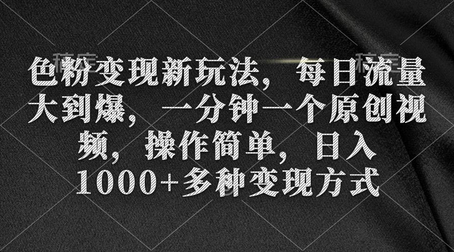 (9282期)色粉变现新玩法，每日流量大到爆，一分钟一个原创视频，操作简单，日入1…-心语项目网