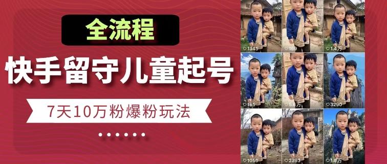 快手留守儿童博同情起号，7天10万粉爆粉玩法，全流程-心语项目网