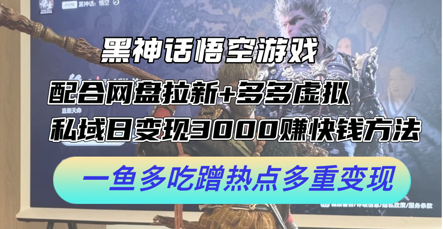 黑神话悟空游戏配合网盘拉新+多多虚拟+私域日变现3k+赚快钱方法，一鱼多吃蹭热点多重变现【揭秘】-心语项目网