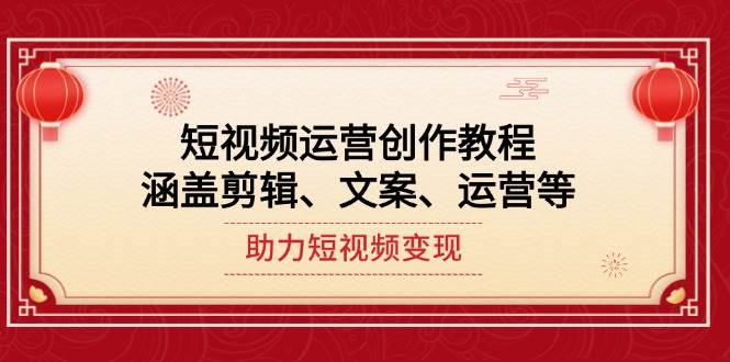 短视频运营创作教程，涵盖剪辑、文案、运营等，助力短视频变现-心语项目网