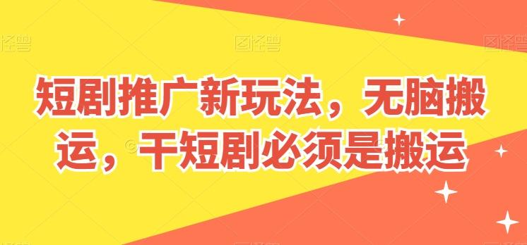 短剧推广新玩法，无脑搬运，干短剧必须是搬运【揭秘】-心语项目网