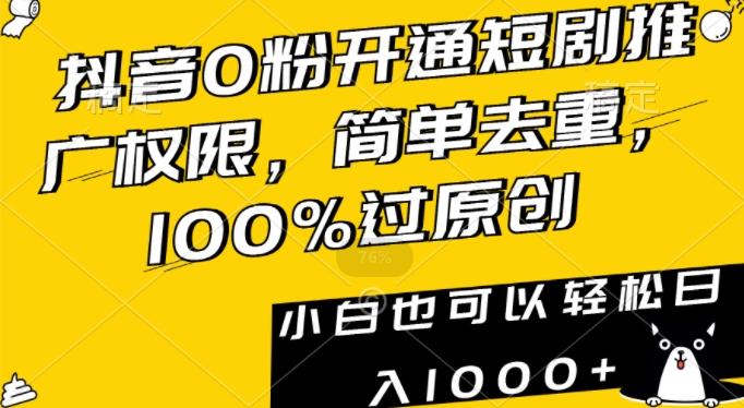 抖音0粉开通短剧推广权限，简单去重，100%过原创，小白也可以轻松日入1000+【揭秘】-心语项目网