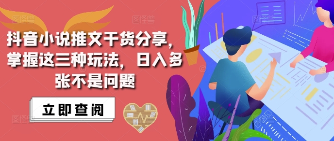 抖音小说推文搬运详解，掌握这三种玩法，日入多张不是问题-心语项目网