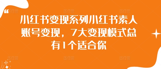 小红书变现系列小红书素人账号变现，7大变现模式总有1个适合你-心语项目网