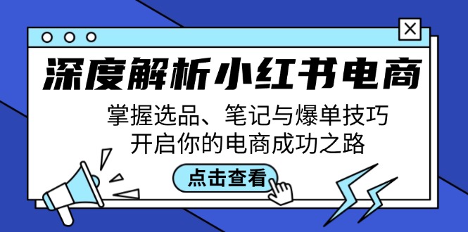 深度解析小红书电商：掌握选品、笔记与爆单技巧，开启你的电商成功之路-心语项目网